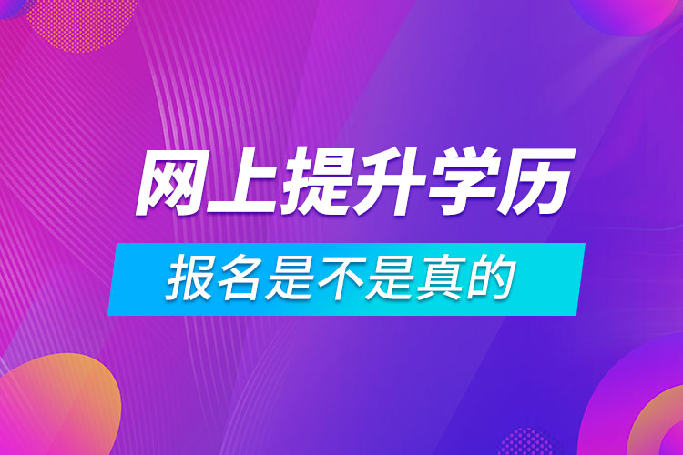 網(wǎng)上那些報(bào)名提升學(xué)歷是不是真的