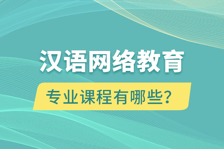 漢語網(wǎng)絡(luò)教育專業(yè)課程有哪些？