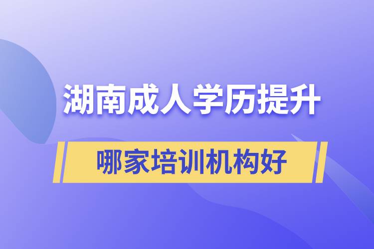 湖南成人學(xué)歷提升哪家培訓(xùn)機(jī)構(gòu)好