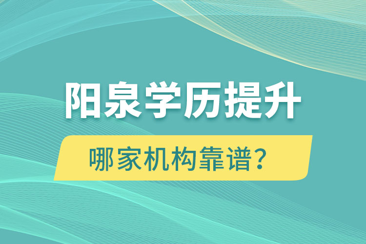 陽(yáng)泉學(xué)歷提升哪家機(jī)構(gòu)靠譜？