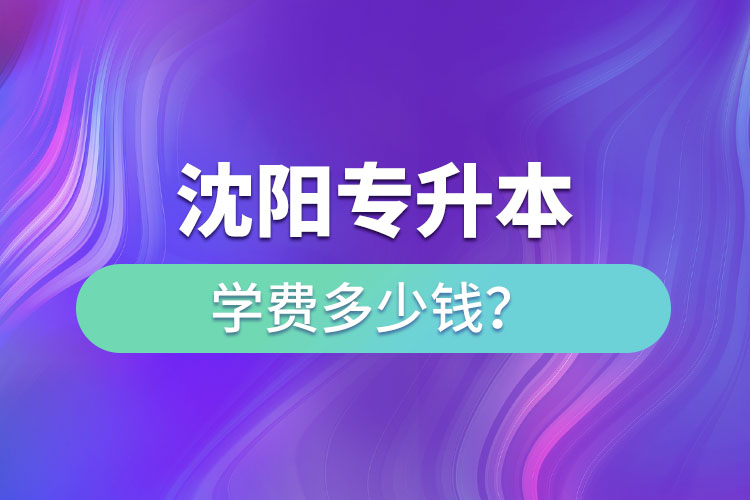 沈陽(yáng)專升本學(xué)費(fèi)大概多少錢一年？