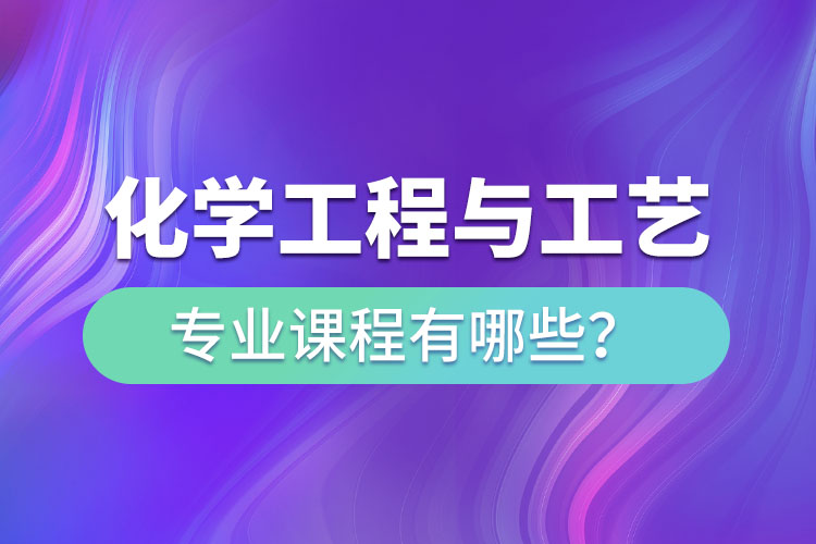 化學(xué)工程與工藝網(wǎng)絡(luò)教育專升本課程有哪些？