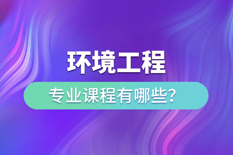 環(huán)境工程專業(yè)專升本課程有哪些？