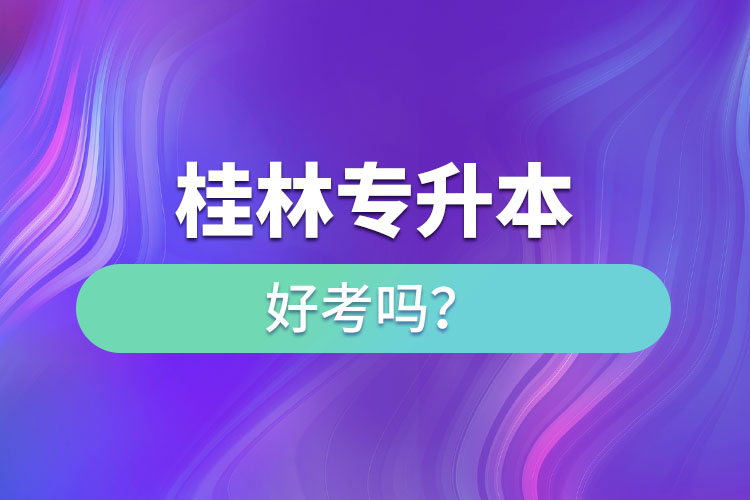 桂林專升本好考嗎？