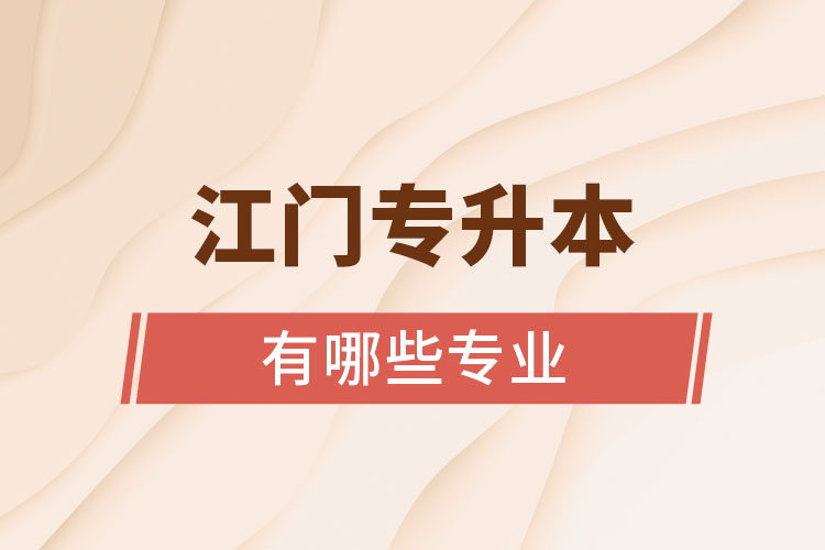 江門專升本有哪些專業(yè)可以選擇？