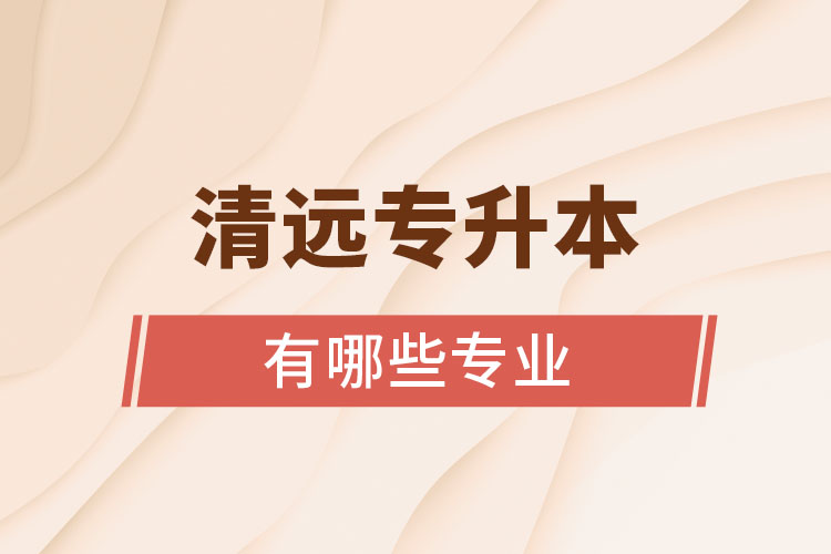 清遠(yuǎn)專升本有哪些專業(yè)？