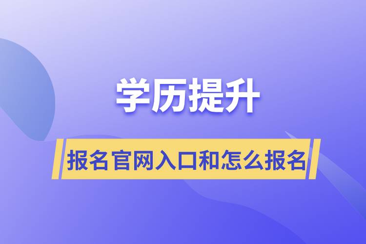 學(xué)歷提升報名官網(wǎng)入口是什么和怎么報名