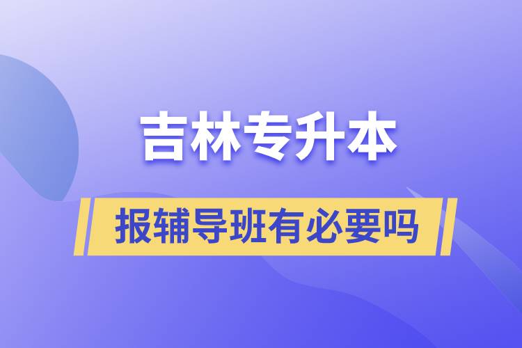 吉林專升本有必要報輔導班嗎