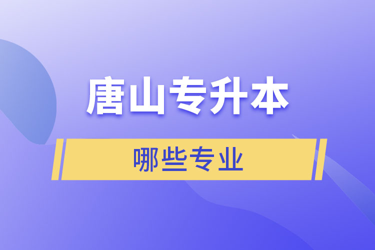 唐山專升本有哪些專業(yè)可以選擇？