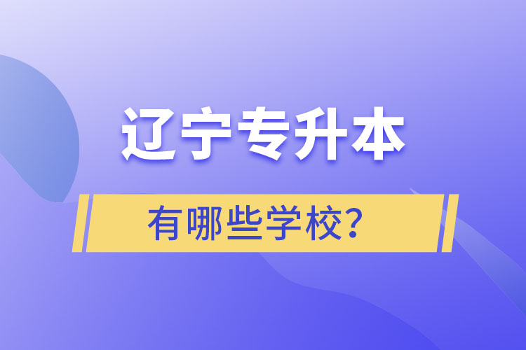 遼寧專升本的學(xué)校有哪些？ 