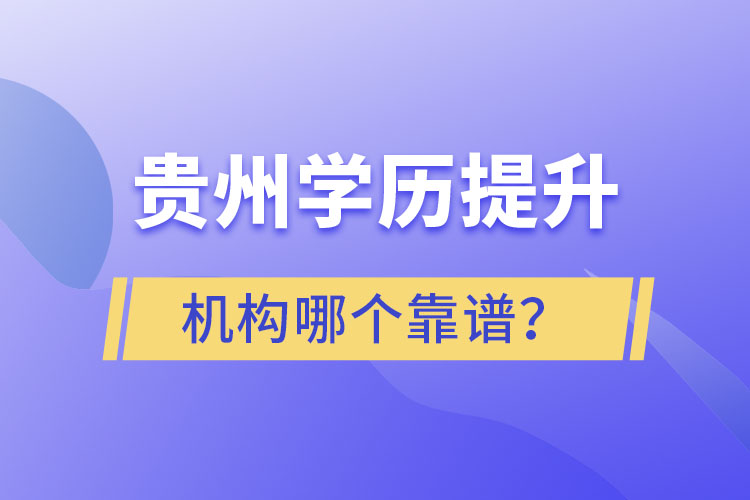 貴州學歷提升機構學校哪個靠譜？