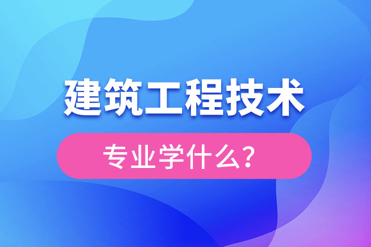 建筑工程技術(shù)專業(yè)主要學(xué)什么？