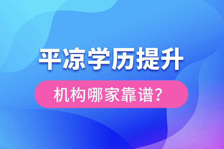 平?jīng)鰧W(xué)歷提升機構(gòu)有哪些比較靠譜？