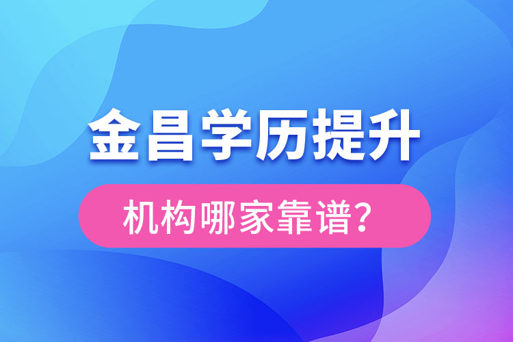 金昌學(xué)歷提升機構(gòu)哪家好？