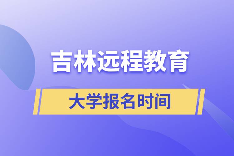 吉林遠程教育大學(xué)報名什么時候開始