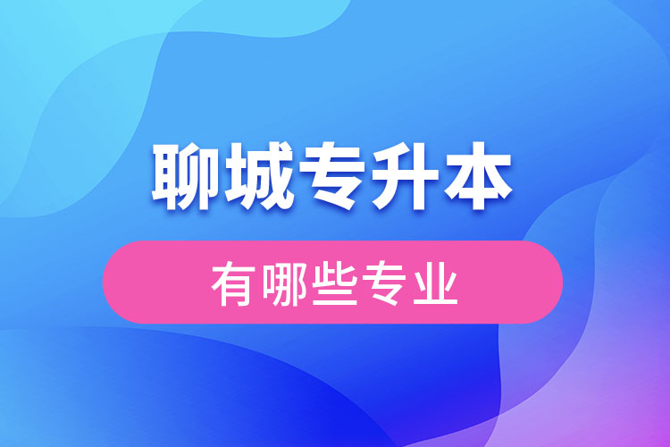 聊城專升本有哪些專業(yè)可以選擇？