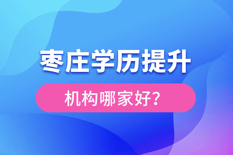 棗莊學歷提升機構(gòu)哪家好？