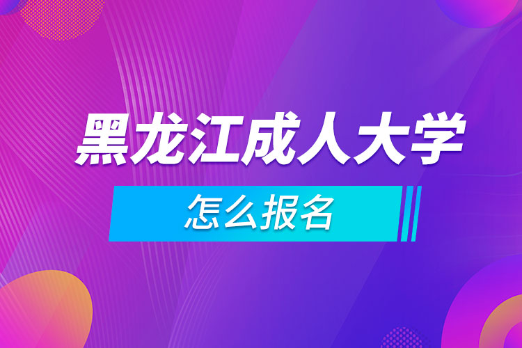 黑龍江成人大學怎么報名