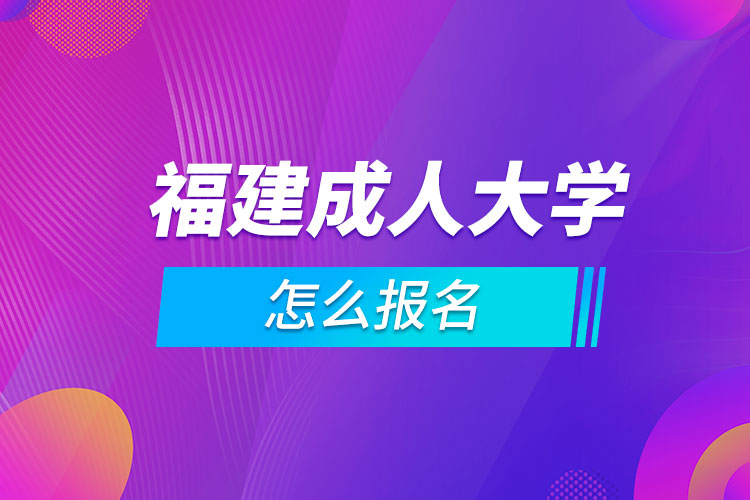 福建成人大學(xué)怎么報名