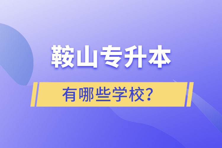 鞍山專升本有哪些學(xué)校？