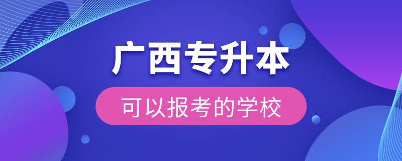 廣西專升本可以報考的學(xué)校