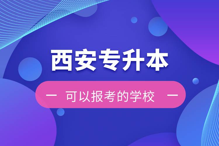 西安專升本可以報考的學(xué)校