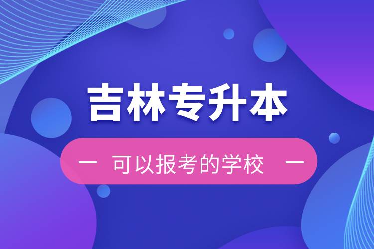 吉林專升本可以報考的學校