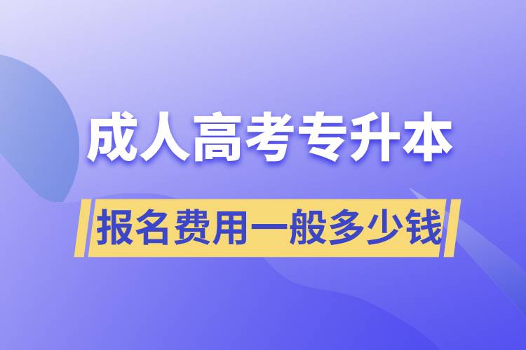 成人高考專升本報(bào)名費(fèi)用一般多少錢(qián)