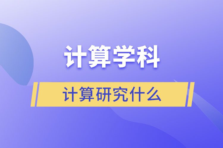 計(jì)算學(xué)科的計(jì)算研究什么