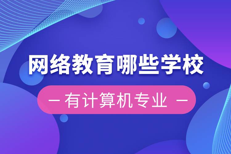 網(wǎng)絡教育哪些學校有計算機專業(yè)