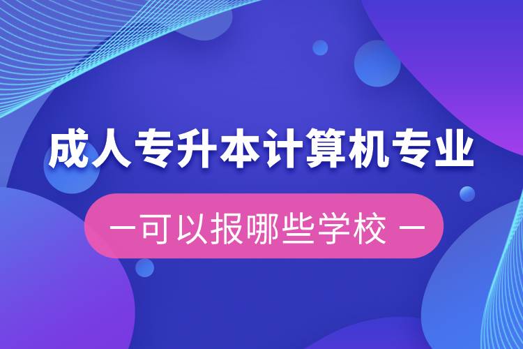 成人專升本計(jì)算機(jī)專業(yè)可以報(bào)哪些學(xué)校