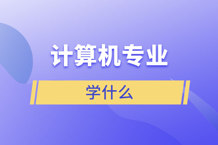 計(jì)算機(jī)專(zhuān)業(yè)學(xué)什么