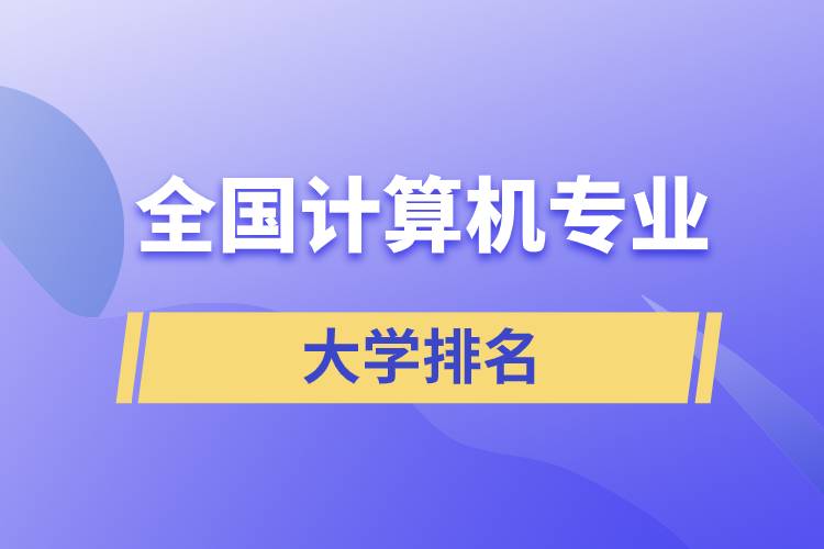 全國(guó)計(jì)算機(jī)專業(yè)大學(xué)排名