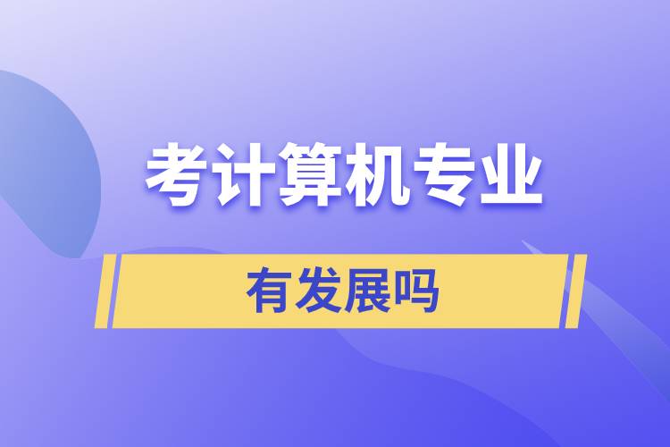 考計(jì)算機(jī)專業(yè)有發(fā)展嗎