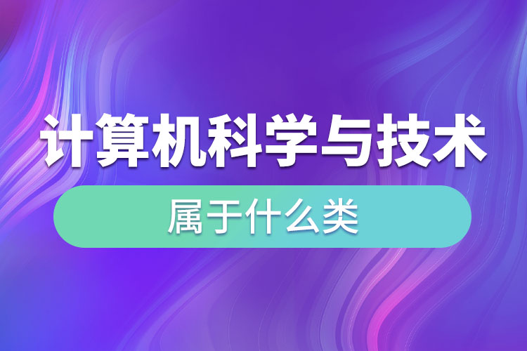 計(jì)算機(jī)科學(xué)與技術(shù)屬于什么類(lèi)