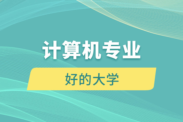 計算機(jī)專業(yè)好的大學(xué)