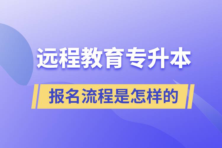 遠(yuǎn)程教育專升本報(bào)名流程是怎樣的？