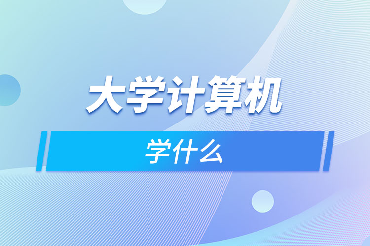 大學(xué)計算機(jī)學(xué)什么