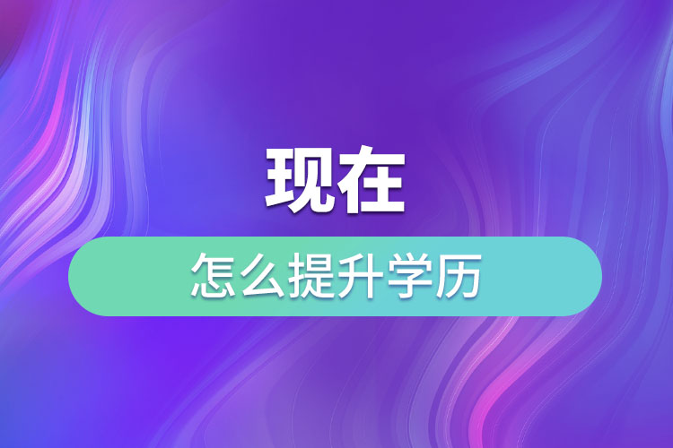 現(xiàn)在怎么提升學歷