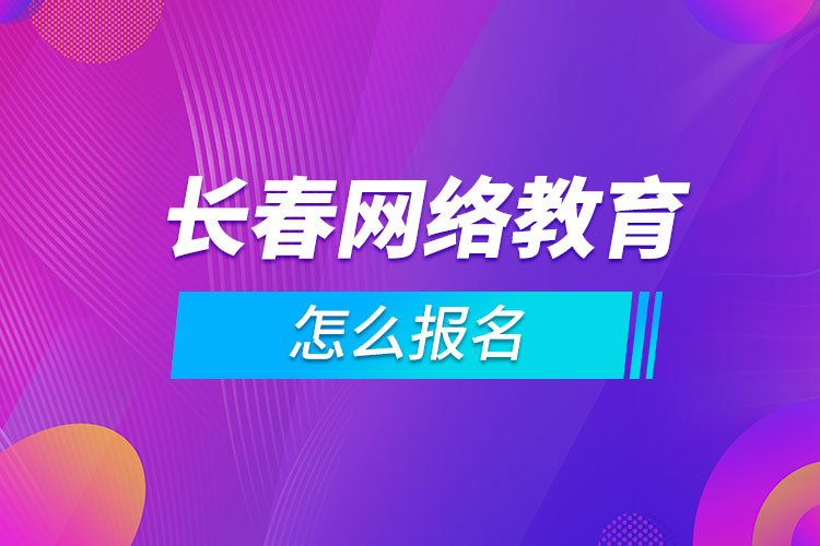 長春網(wǎng)絡教育怎么報名