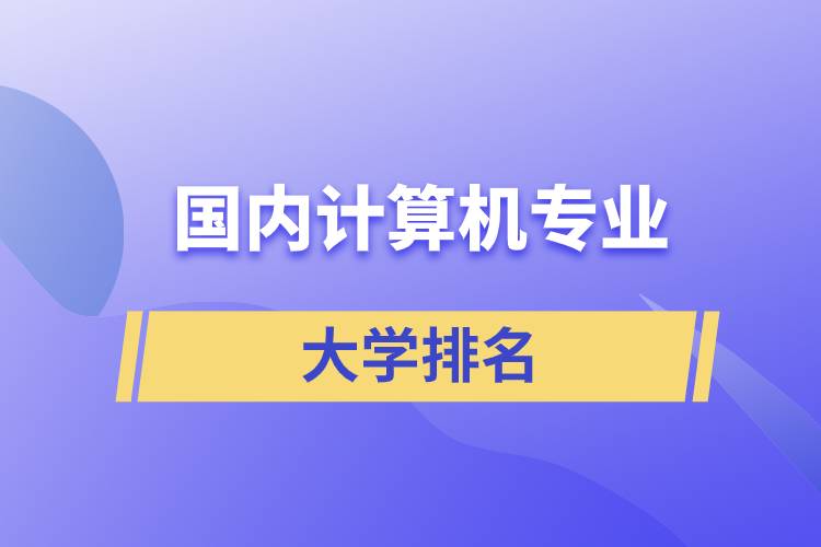 國(guó)內(nèi)計(jì)算機(jī)專(zhuān)業(yè)大學(xué)排名