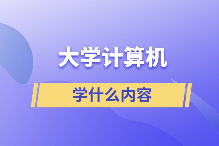 大學(xué)計(jì)算機(jī)學(xué)什么內(nèi)容