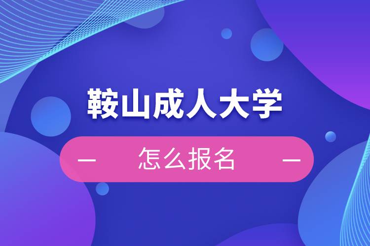 鞍山成人大學(xué)怎么報名