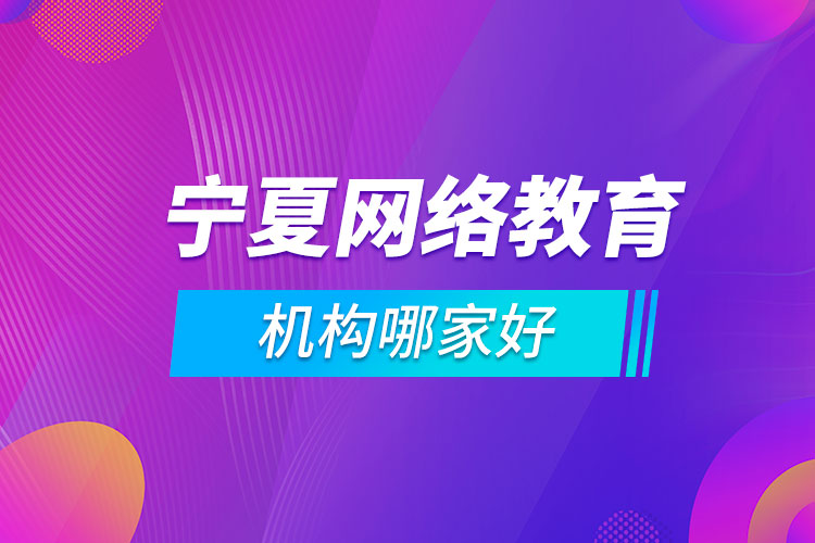 寧夏網(wǎng)絡教育機構(gòu)哪家好