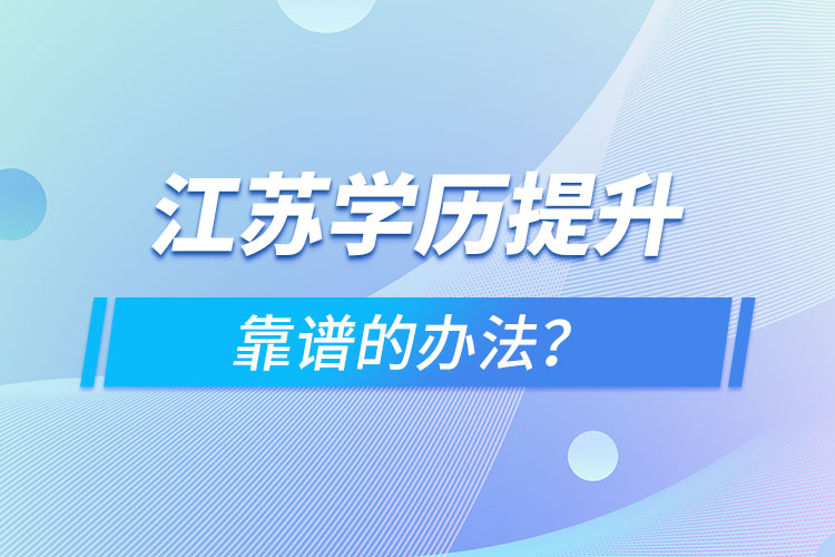 江蘇學(xué)歷提升靠譜的辦法？