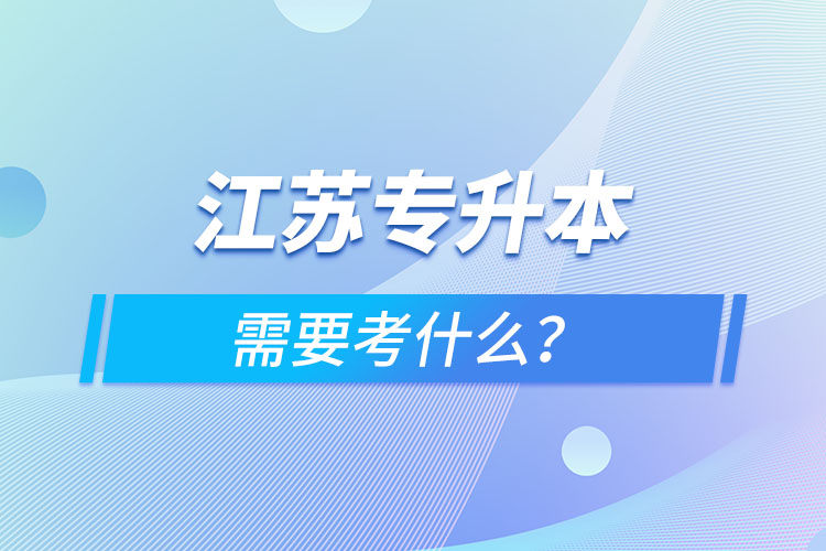 江蘇專升本需要考什么？