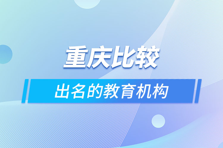 重慶比較出名的教育機(jī)構(gòu)？