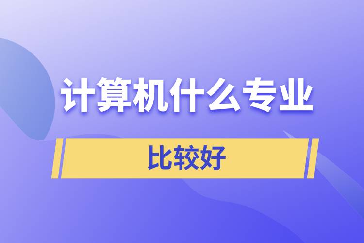 計算機(jī)什么專業(yè)比較好