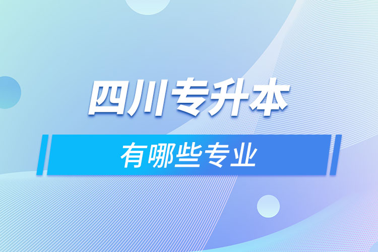 四川專升本有哪些專業(yè)可以選擇？