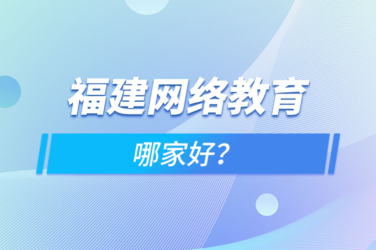 福建網(wǎng)絡(luò)教育哪家好？